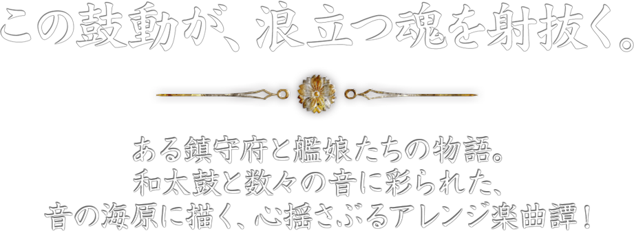 この鼓動が、浪立つ魂を射抜く。 | 和太鼓と数々の音に彩られた、ある鎮守府と艦娘たちの物語。音の海原に描く、心揺さぶるアレンジ楽曲譚！